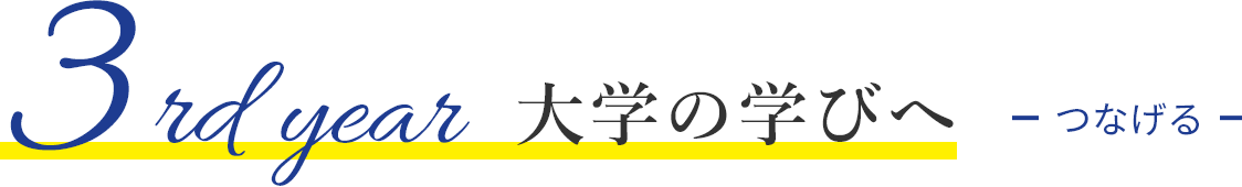 3rd year 大学の学びへ つなげる